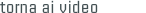 torna ai video